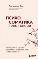 Екатерина Тур «Психосоматика: тело говорит. Как научиться слушать свое тело и подобрать ключ к его исцелению».