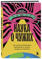 Антон Первушин «Наука о чужих. Как ученые объясняют возможность жизни на других планетах»